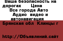 Ваша безопасность на дорогах!!! › Цена ­ 9 990 - Все города Авто » Аудио, видео и автонавигация   . Брянская обл.,Клинцы г.